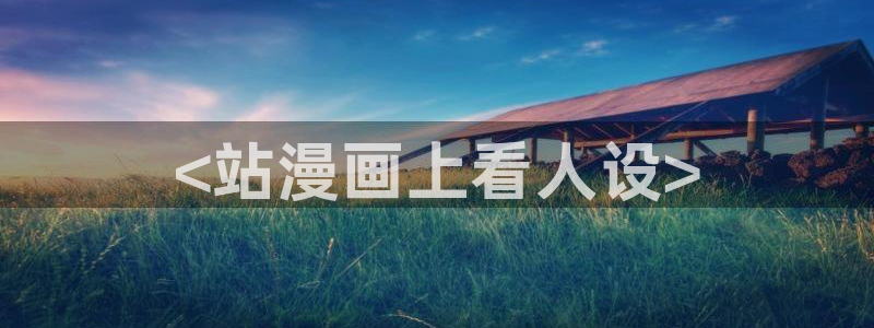 拷贝漫画下载入口：<站漫画上看人设>